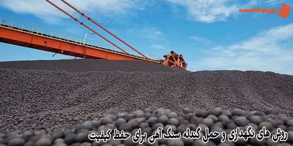 روش های نگهداری و حمل گندله سنگ آهن برای حفظ کیفیت